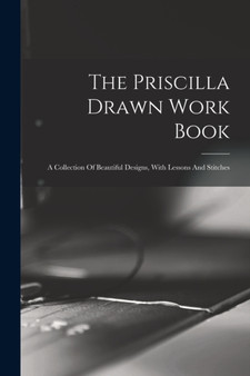 The Priscilla Drawn Work Book : A Collection Of Beautiful Designs, With Lessons And Stitches by Anonymous - Paperback