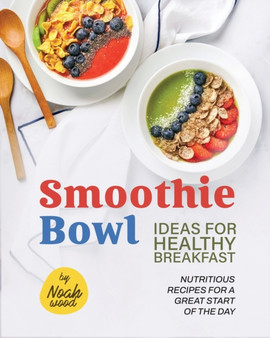 Smoothie Bowl Ideas for Healthy Breakfast : Nutritious Recipes for A Great Start of The Day