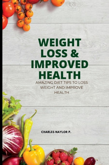 Weight Loss and Improved Health : Amazing Diet Tips to Lose Weight and Improve Health