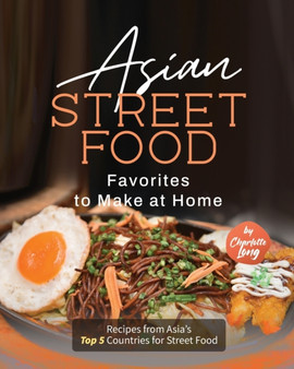Asian Street Food Favorites to Make at Home : Recipes from Asia's Top 5 Countries for Street Food Asian Street Food Favorites to Make at Home : Recipes from Asia's Top 5 Countries for Street Food