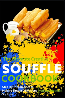 The Ultimate Creative Souffle Cookbook : Step-by-Step Recipes to Making Simple & Delicious Souffles