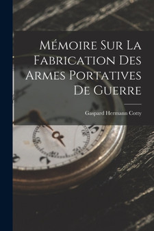 Memoire Sur La Fabrication Des Armes Portatives De Guerre by Gaspard Hermann Cotty - Paperback