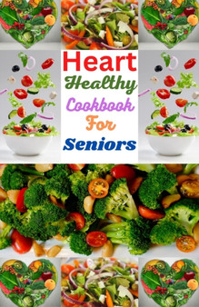 Heart Healthy Cookbook For Seniors : Simple And Delicious Recipes For A Long, Healthy Life. Heart Healthy Cookbook For Seniors : Simple And Delicious Recipes For A Long, Healthy Life.