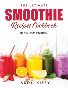 The Ultimate Smoothie Recipes Cookbook : Beginners Edition