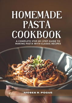 Homemade Pasta Cookbook : A complete step-by-step guide to making pasta with classic recipes