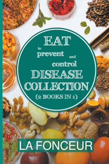 Eat to Prevent and Control Disease Collection (2 Books in 1) : Eat to Prevent and Control Disease and Eat to Prevent and Control Disease Cookbook