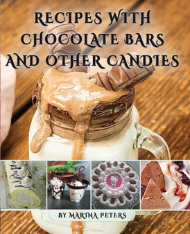 Recipes With Chocolate Bars and Other Candies : 100 Beautiful and Original Chocolate Desserts