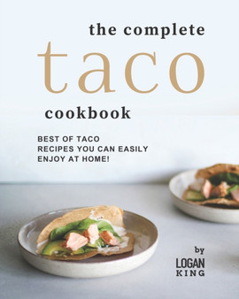The Complete Taco Cookbook : Best of Taco Recipes You Can Easily Enjoy at Home!