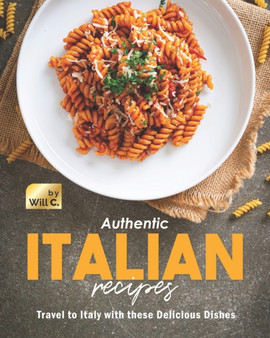 Authentic Italian Recipes : Travel to Italy with these Delicious Dishes