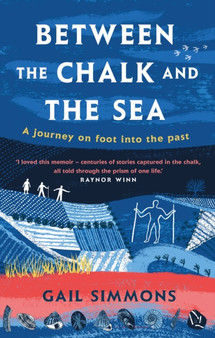 Between the Chalk and the Sea : A journey on foot into the past by Gail Simmons - Hardback