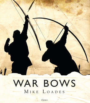 War Bows : Longbow, crossbow, composite bow and Japanese yumi by Mike Loades - Hardback