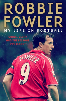 Robbie Fowler: My Life In Football : Goals, Glory & The Lessons I've Learnt by Robbie Fowler - Paperback