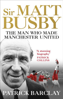Sir Matt Busby : The Man Who Made a Football Club by Patrick Barclay - Paperback