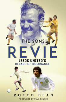 The Sons of Revie : Leeds United's Decade of Dominance by Rocco Dean - Hardback