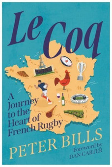 Le Coq : A Journey to the Heart of French Rugby by Peter Bills - Hardback
