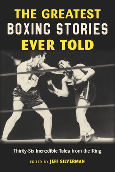 The Greatest Boxing Stories Ever Told : Thirty-Six Incredible Tales from the Ring by Jeff Silverman - Paperback