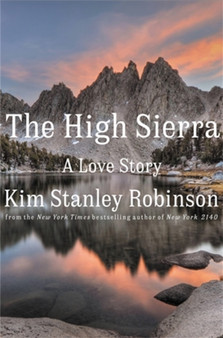 The High Sierra : A Love Story by Kim Stanley Robinson - Hardback