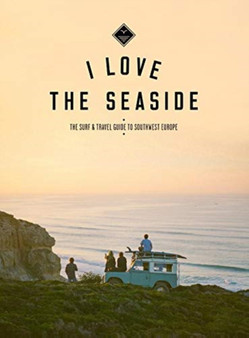 I Love The Seaside : The Surf & Travel Guide to Southwest Europe by Alexandra Gossink - Paperback