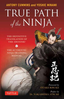True Path of the Ninja : The Definitive Translation of the Shoninki (The Authentic Ninja Training Manual) by Antony MA Cummins - Paperback