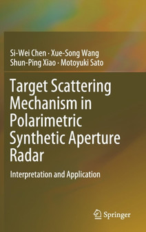 Target Scattering Mechanism in Polarimetric Synthetic Aperture Radar : Interpretation and Application by Si-Wei Chen - Hardback