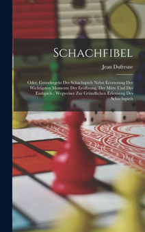 Schachfibel; Oder, Grundregeln Des Schachspiels Nebst Erorterung Der Wichtigsten Momente Der Eroffnung, Der Mitte Und Des Endspiels; Wegweiser Zur Grundlichen Erlernung Des Schachspiels by Jean DuFresne - Hardback
