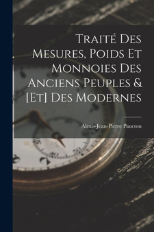Traite Des Mesures, Poids Et Monnoies Des Anciens Peuples & [Et] Des Modernes by Alexis-Jean-Pierre Paucton - Paperback