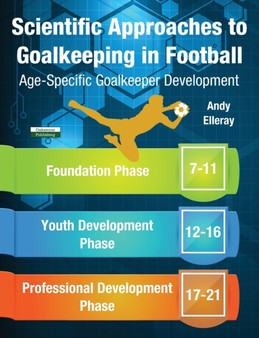 Scientific Approaches to Goalkeeping in Football : Age-Specific Goalkeeper Development by Andy Elleray - Paperback