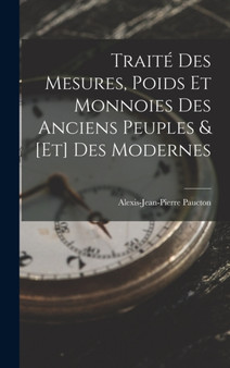 Traite Des Mesures, Poids Et Monnoies Des Anciens Peuples & [Et] Des Modernes by Alexis-Jean-Pierre Paucton - Hardback