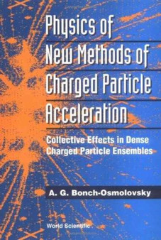 Physics Of New Methods Of Charged Particle Acceleration: Collective Effects In Dense Charged Particle Ensembles by A G Bonch-osmolovsky - Hardback