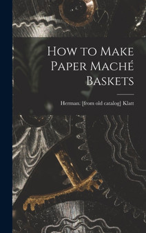 How to Make Paper Mache Baskets by Herman [From Old Catalog] Klatt - Hardback