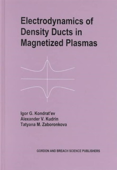 Electrodynamics of Density Ducts in Magnetized Plasmas : The Mathematical Theory of Excitation and Propagation of Electromagnetic Waves in Plasma Waveguides by I G Kondratiev - Hardback
