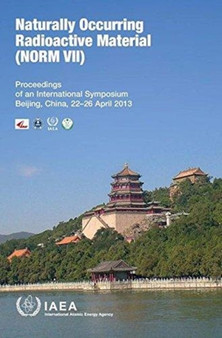 Naturally occurring radioactive material (NORM VII) : proceedings of an International Symposium, Beijing, China 22-26 April 2013 by International Atomic Energy Agency - Paperback