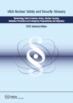 IAEA Nuclear Safety and Security Glossary, 2022 (Interim) Edition : Terminology Used in Nuclear Safety, Nuclear Security, Radiation Protection and Emergency Preparedness and Response by IAEA - Paperback