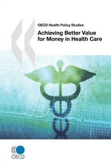 Achieving Better Value for Money in Health Care : OECD Health Policy Studies by OECD: Organisation for Economic Co-Operation and Development - Paperback
