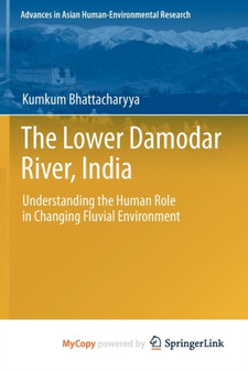 The Lower Damodar River, India : Understanding the Human Role in Changing Fluvial Environment by Kumkum Bhattacharyya - Paperback