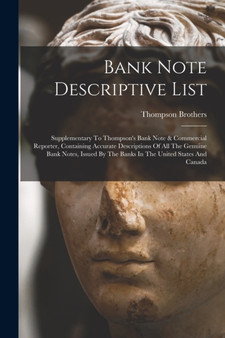 Bank Note Descriptive List : Supplementary To Thompson's Bank Note & Commercial Reporter, Containing Accurate Descriptions Of All The Genuine Bank Notes, Issued By The Banks In The United States And C by Thompson Brothers - Paperback