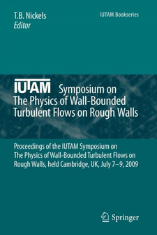 IUTAM Symposium on The Physics of Wall-Bounded Turbulent Flows on Rough Walls : Proceedings of the IUTAM Symposium on The Physics of Wall-Bounded Turbulent Flows on Rough Walls, held Cambridge, UK, Ju : 22 by T.B. Nickels - Paperback