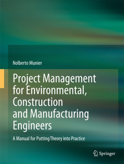 Project Management for Environmental, Construction and Manufacturing Engineers : A Manual for Putting Theory into Practice by Nolberto Munier - Hardback