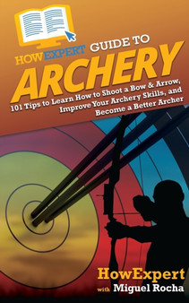 HowExpert Guide to Archery : 101 Tips to Learn How to Shoot a Bow & Arrow, Improve Your Archery Skills, and Become a Better Archer by Howexpert - Paperback