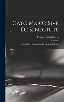 Cato Major Sive de Senectute : Laelius, Sive, de Amicitia, et, Epistolae Selectae by Marcus Tullius Cicero - Hardback