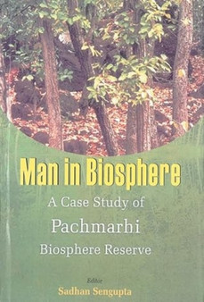 Man in Biosphere: v. 2 : A Case of Study of Pachmarhi Biosphere Reserve by Sadhan Sengupta - Hardback