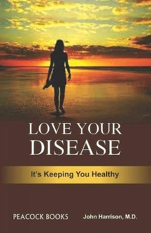 Love your disease-its keeping you healthy by John Harrison - Hardback