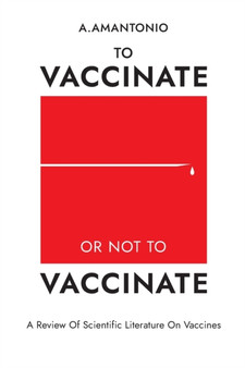 To Vaccinate or not to Vaccinate : A Review of Scientific Literature on Vaccines by A Amantonio - Paperback