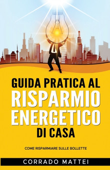 Guida pratica al risparmio energetico di casa : Come risparmiare sulle bollette by Corrado Mattei - Paperback