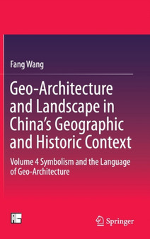 Geo-Architecture and Landscape in China's Geographic and Historic Context : Volume 4 Symbolism and the Language of Geo-Architecture by Fang Wang - Hardback