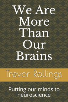 We Are More Than Our Brains : Putting our minds to neuroscience by Trevor Rollings - Paperback