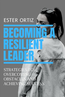 Becoming a Resilient Leader : Strategies for Overcoming Obstacles and Achieving Success by Ester Ortiz - Paperback