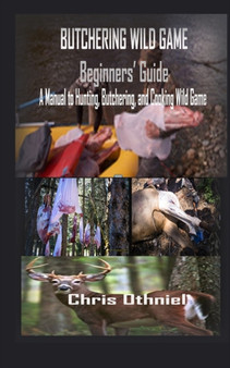 Butchering Wild Game Beginners' Guide : A Manual to Hunting, Butchering, and Cooking Wild Game by Chris Othniel - Paperback