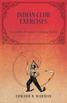 Indian Club Exercises;Scientific Physical Training Series by Edward B Warman - Paperback