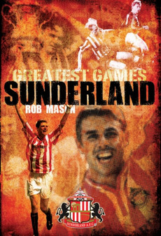 Sunderland Greatest Games : 50 Fantastic Matches to Savour by Rob Mason - Hardback